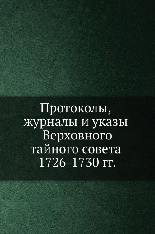 Протоколы, журналы и указы Верховного тайного совета 1726-1730 гг.