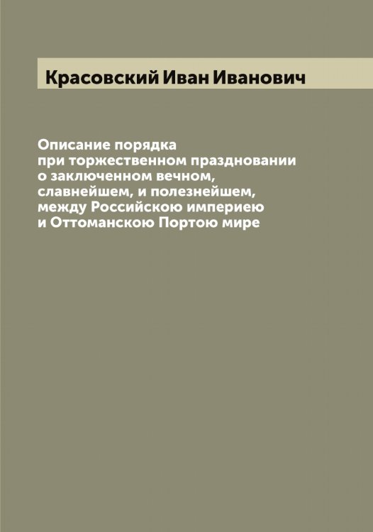 Обложка книги «Описание порядка при торжественном праздновании о заключенном вечном, славнейшем, и полезнейшем, между Российскою империею и Оттоманскою Портою мире» — Красовский Иван Иванович, ISBN 9785519909822