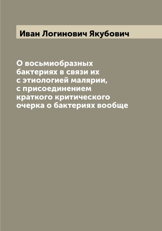 Обложка книги «О восьмиобразных бактериях в связи их с этиологией малярии, с присоединением краткого критического очерка о бактериях вообще» — Иван Логинович Якубович, ISBN 9785521396467