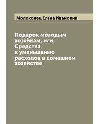 Подарок молодым хозяйкам, или Средства к уменьшению расходов в домашнем хозяйстве
