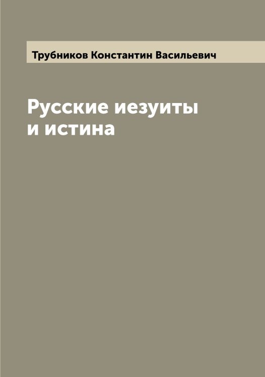 Обложка книги «Русские иезуиты и истина» — Трубников Константин Васильевич, ISBN 9785519775298
