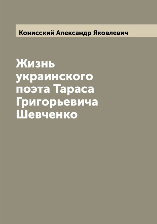 Обложка книги «Жизнь украинского поэта Тараса Григорьевича Шевченко» — Конисский Александр Яковлевич, ISBN 9785519901475
