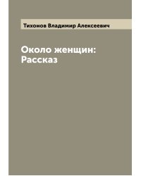 Около женщин: Рассказ