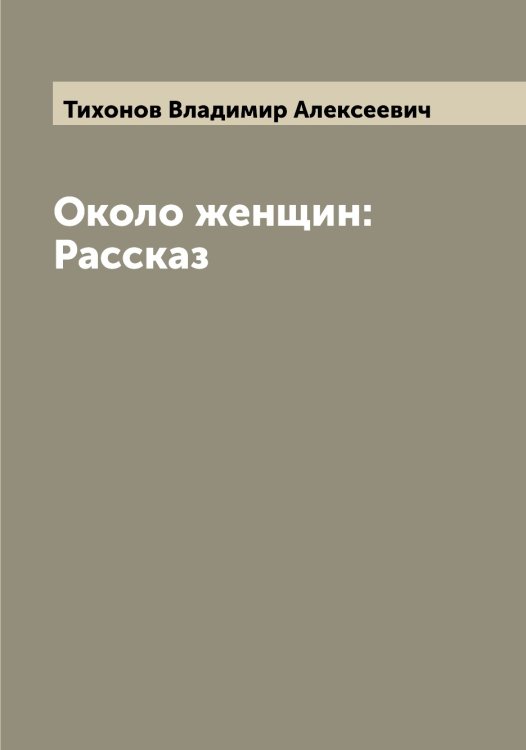 Обложка книги «Около женщин: Рассказ» — Тихонов Владимир Алексеевич, ISBN 9785519768849