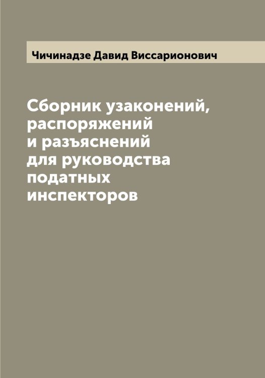 Обложка книги «Сборник узаконений, распоряжений и разъяснений для руководства податных инспекторов» — Чичинадзе Давид Виссарионович, ISBN 9785521304141