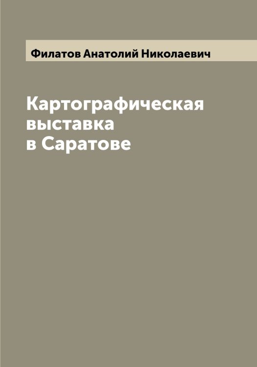 Обложка книги «Картографическая выставка в Саратове» — Филатов Анатолий Николаевич, ISBN 9785521282302