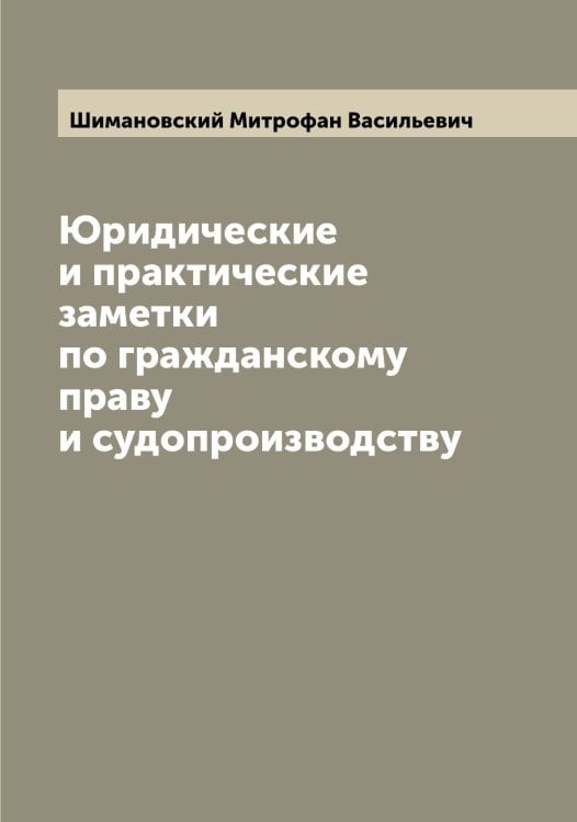 Юридические и практические заметки по гражданскому праву и судопроизводству Обложка книги «Юридические и практические заметки по гражданскому праву и судопроизводству» — Шимановский Митрофан Васильевич, ISBN 9785521311712
