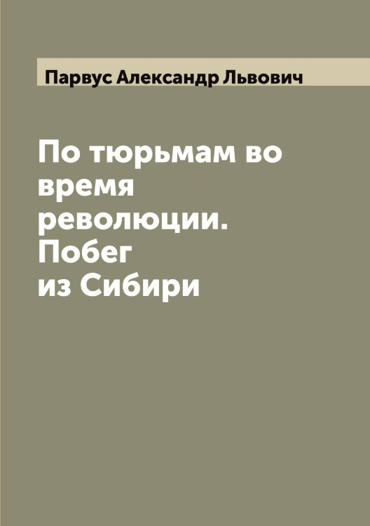 Обложка книги «По тюрьмам во время революции. Побег из Сибири» — Парвус Александр Львович, ISBN 9785521272594