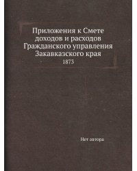 Приложения к Смете доходов и расходов Гражданского управления Закавказского края