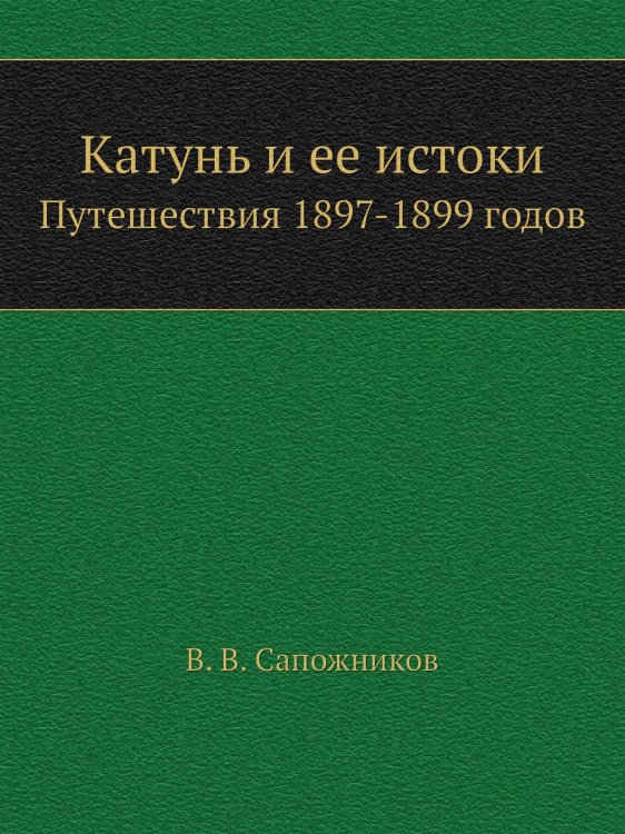 Обложка книги «Катунь и ее истоки» — В. В. Сапожников, ISBN 9785424137747
