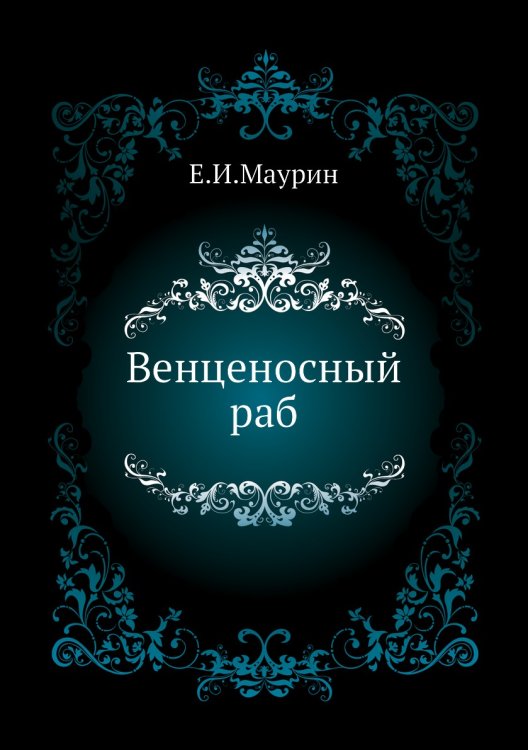 Обложка книги «Венценосный раб» — Е.И. Маурин, ISBN 9785424117817