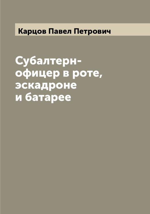 Обложка книги «Субалтерн-офицер в роте, эскадроне и батарее» — Карцов Павел Петрович, ISBN 9785519885560