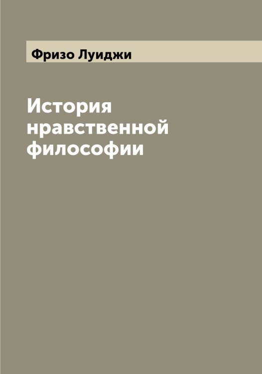 Обложка книги «История нравственной философии» — Фризо Луиджи, ISBN 9785521287185