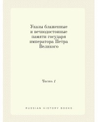 Указы блаженные и вечнодостоиные памяти государя императора Петра Великого