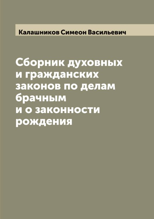 Обложка книги «Сборник духовных и гражданских законов по делам брачным и о законности рождения» — Калашников Симеон Васильевич, ISBN 9785519877725