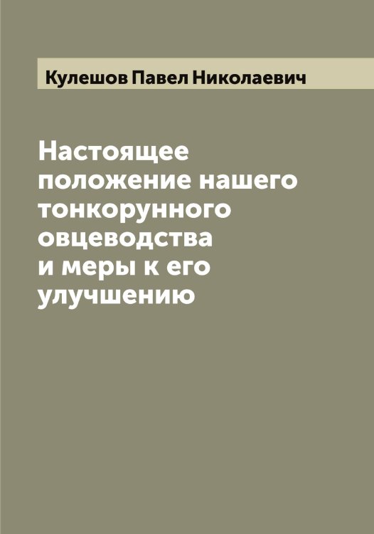 Обложка книги «Настоящее положение нашего тонкорунного овцеводства и меры к его улучшению» — Кулешов Павел Николаевич, ISBN 9785519917063