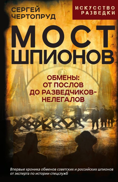 Обложка книги «Мост шпионов. Обмены: от послов до разведчиков-нелегалов» — Чертопруд С.В., ISBN 9785002227563