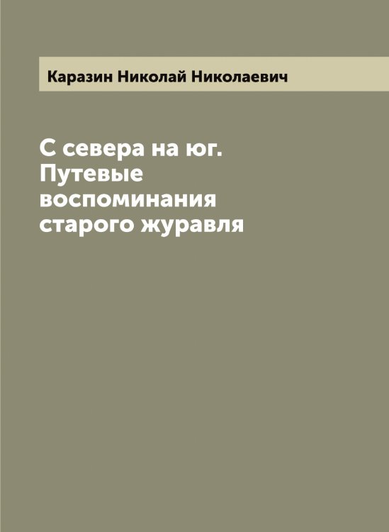 Обложка книги «С севера на юг. Путевые воспоминания старого журавля» — Каразин Николай Николаевич, ISBN 9785519881944