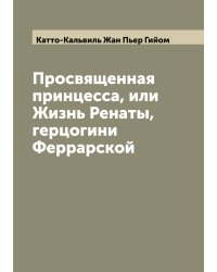 Просвященная принцесса, или Жизнь Ренаты, герцогини Феррарской