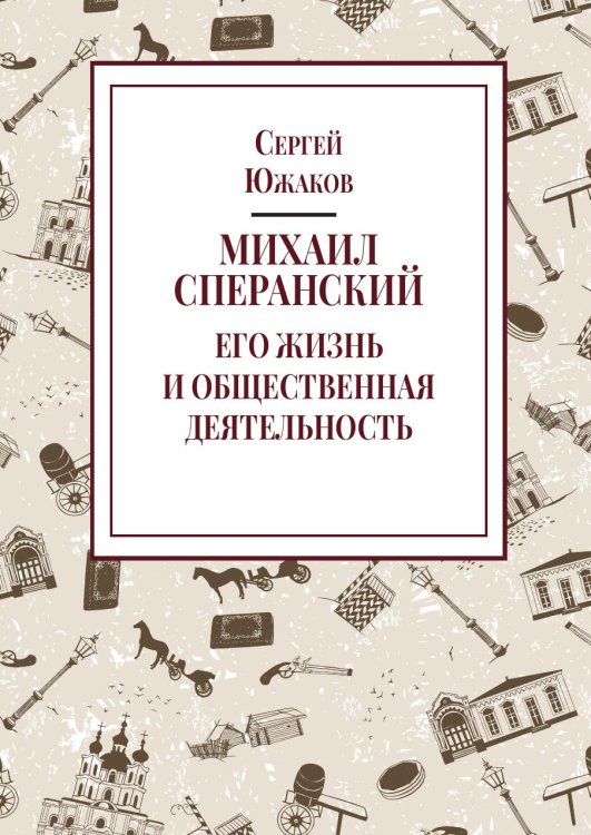 Обложка книги «Михаил Сперанский. Его жизнь и общественная деятельность» — Южаков С. Н., ISBN 9785524023537