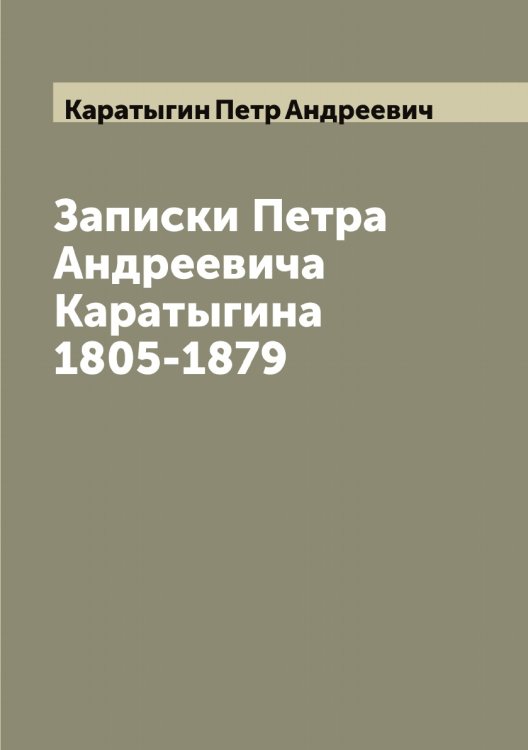 Записки Петра Андреевича Каратыгина 1805-1879 Обложка книги «Записки Петра Андреевича Каратыгина 1805-1879» — Каратыгин Петр Андреевич, ISBN 9785519883153