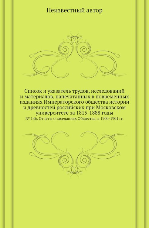 Список и указатель трудов, исследований и материалов, напечатанных в повременных изданиях Императорского общества истории и древностей российских при Московском университете за 1815-1888 годы