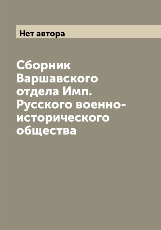 Сборник Варшавского отдела Имп. Русского военно-исторического общества Обложка книги «Сборник Варшавского отдела Имп. Русского военно-исторического общества» — Нет автора, ISBN 9785519839037