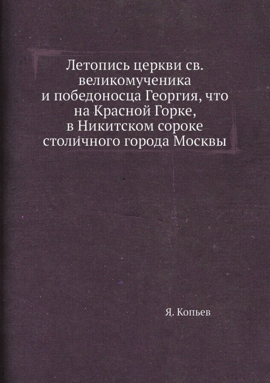 Летопись церкви св. великомученика и победоносца Георгия, что на Красной Горке, в Никитском сороке столичного города Москвы