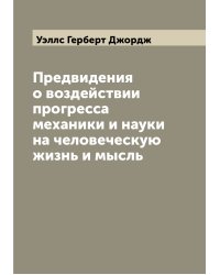 Предвидения о воздействии прогресса механики и науки на человеческую жизнь и мысль