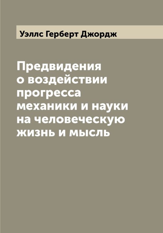 Обложка книги «Предвидения о воздействии прогресса механики и науки на человеческую жизнь и мысль» — Уэллс Герберт Джордж, ISBN 9785519785983