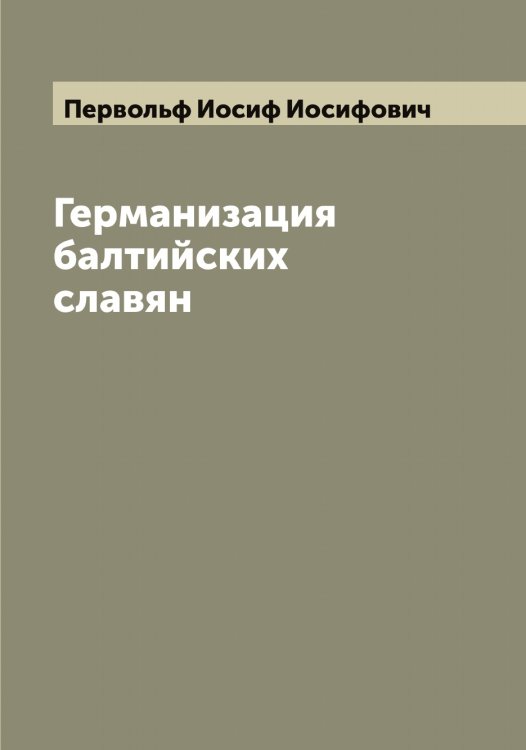 Обложка книги «Германизация балтийских славян» — Первольф Иосиф Иосифович, ISBN 9785521275427