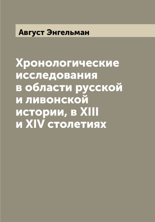 Обложка книги «Хронологические исследования в области русской и ливонской истории, в XIII и XIV столетиях» — Август Энгельман, ISBN 9785521392148