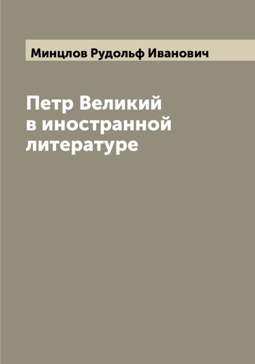 Обложка книги «Петр Великий в иностранной литературе» — Минцлов Рудольф Иванович, ISBN 9785519967020