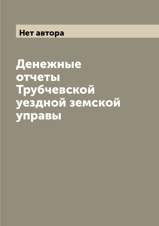 Обложка книги «Денежные отчеты Трубчевской уездной земской управы» — Нет автора, ISBN 9785519775304