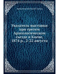 Указатель выставки при третем Археологическом сьезде в Киеве, 1874 р., 2-22 августа