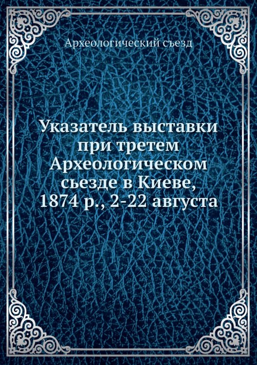 Указатель выставки при третем Археологическом сьезде в Киеве, 1874 р., 2-22 августа