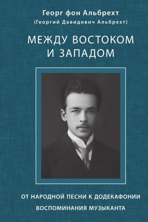 Между Востоком и Западом: От народной песни к додекафонии. Воспоминания музыканта Обложка книги «Между Востоком и Западом: От народной песни к додекафонии. Воспоминания музыканта» — Альбрехт Г. Д., ISBN 9785907498457