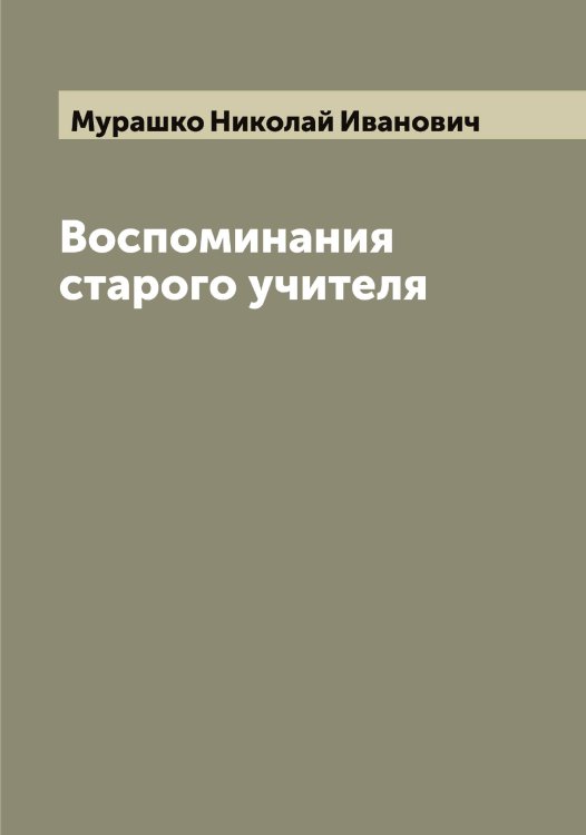 Обложка книги «Воспоминания старого учителя» — Мурашко Николай Иванович, ISBN 9785519981965