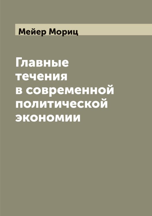 Обложка книги «Главные течения в современной политической экономии» — Мейер Мориц, ISBN 9785519960434