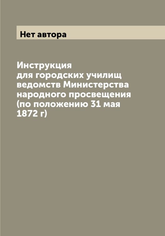 Обложка книги «Инструкция для городских училищ ведомств Министерства народного просвещения (по положению 31 мая 1872 г)» — Нет автора, ISBN 9785519830270