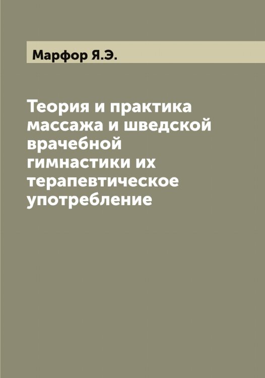 Обложка книги «Теория и практика массажа и шведской врачебной гимнастики их терапевтическое употребление» — Марфор Я.Э., ISBN 9785519956291