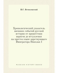 Хронологический указатель внешних событий русской истории от пришествия варягов до вступления на престол ныне царствующаго Императора Николая I