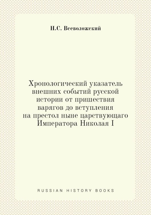 Хронологический указатель внешних событий русской истории от пришествия варягов до вступления на престол ныне царствующаго Императора Николая I