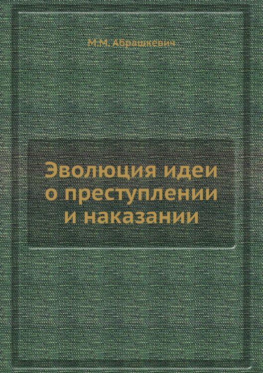 Обложка книги «Эволюция идеи о преступлении и наказании» — М.М. Абрашкевич, ISBN 9785458775960