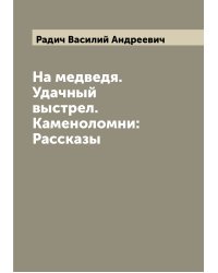 На медведя. Удачный выстрел. Каменоломни: Рассказы