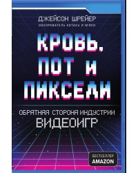 Кровь, пот и пиксели. Обратная сторона индустрии видеоигр