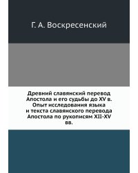 Древний славянский перевод Апостола и его судьбы до XV в. Опыт исследования языка и текста славянского перевода Апостола по рукописям XII-XV вв.