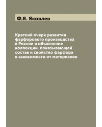 Краткий очерк развития фарфорового производства в России и объяснение коллекции, показывающей состав и свойство фарфора в зависимости от материалов