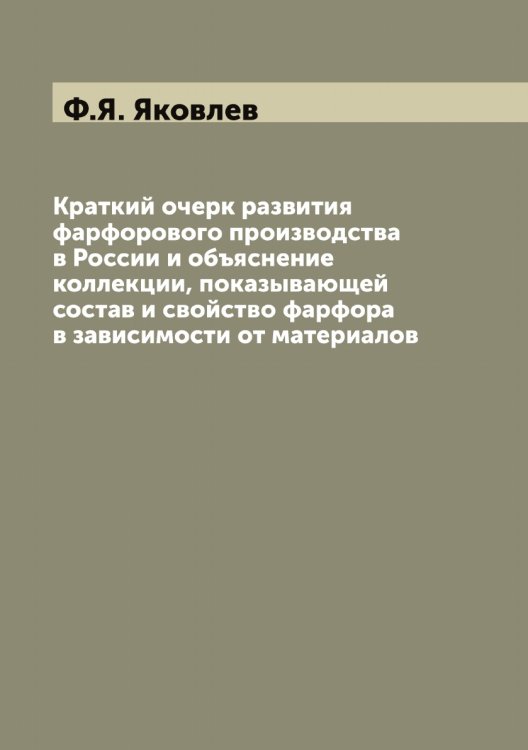 Обложка книги «Краткий очерк развития фарфорового производства в России и объяснение коллекции, показывающей состав и свойство фарфора в зависимости от материалов» — Ф.Я. Яковлев, ISBN 9785521396283