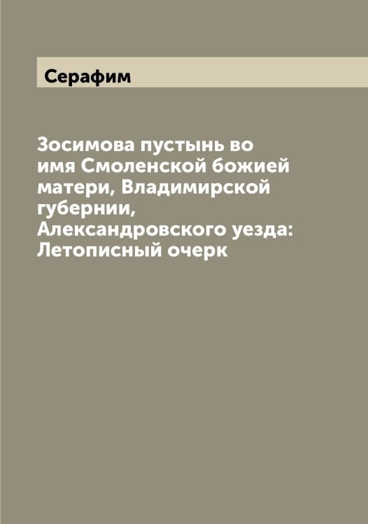 Обложка книги «Зосимова пустынь во имя Смоленской божией матери, Владимирской губернии, Александровского уезда: Летописный очерк» — Серафим, ISBN 9785519853903